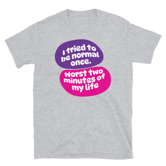 I Tried To Be Normal Once. Worst Two Minutes Of My Life T-Shirt