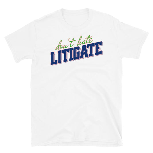 Don't Hate Litigate T-Shirt