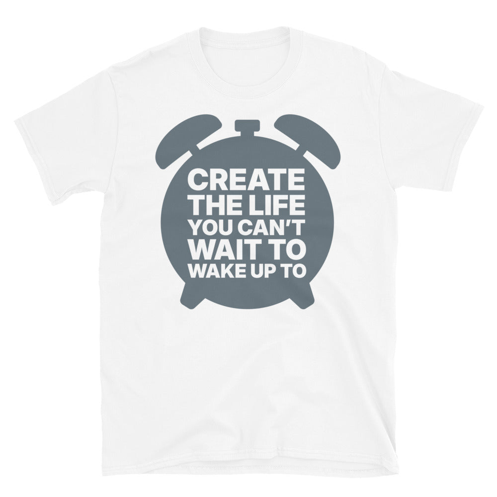 Create The Life You CanÃ¢â‚¬â„¢t Wait to Wake Up To T-Shirt